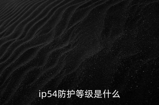 防護(hù)等級ip54，IP54是什么 意思啊是國家的規(guī)定嗎