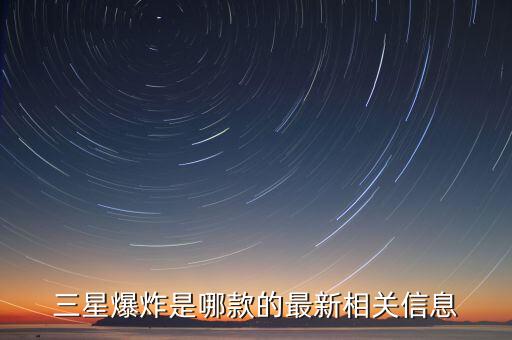 三星爆炸事件，三星爆炸是哪款的最新相關(guān)信息
