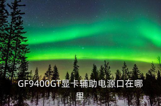 GF9400GT顯卡輔助電源口在哪里