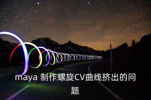 maya 制作螺旋CV曲線擠出的問題