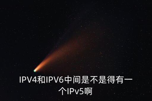 IPV4和IPV6中間是不是得有一個(gè)IPv5啊