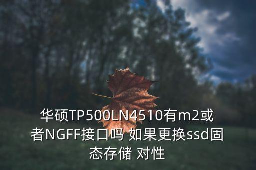 華碩TP500LN4510有m2或者NGFF接口嗎 如果更換ssd固態(tài)存儲(chǔ) 對(duì)性