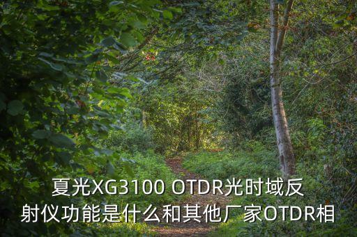 夏光XG3100 OTDR光時(shí)域反射儀功能是什么和其他廠家OTDR相