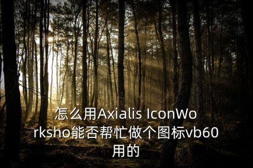 怎么用Axialis IconWorksho能否幫忙做個(gè)圖標(biāo)vb60用的