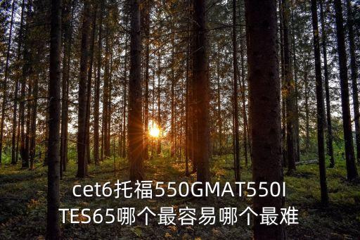 cet6托福550GMAT550ITES65哪個最容易哪個最難