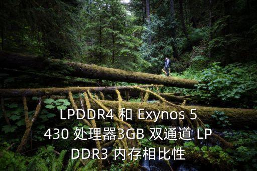 LPDDR4 和 Exynos 5430 處理器3GB 雙通道 LPDDR3 內(nèi)存相比性