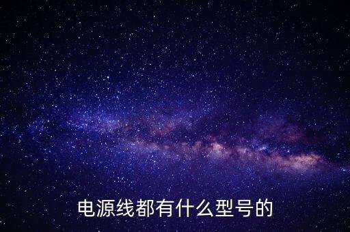 電源線都有什么型號的