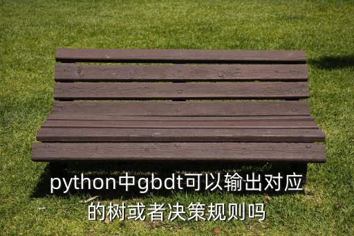 python中g(shù)bdt可以輸出對(duì)應(yīng)的樹或者決策規(guī)則嗎