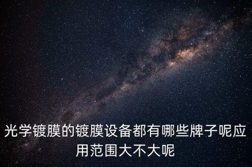光學(xué)鍍膜的鍍膜設(shè)備都有哪些牌子呢應(yīng)用范圍大不大呢