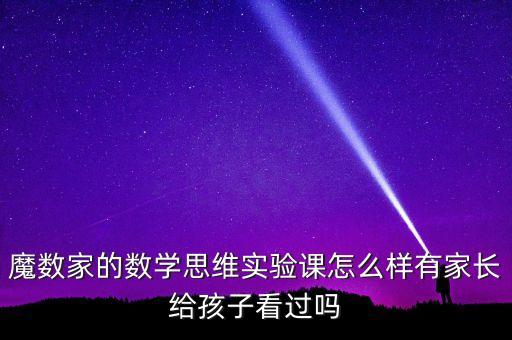 魔數(shù)家的數(shù)學(xué)思維實(shí)驗(yàn)課怎么樣有家長(zhǎng)給孩子看過(guò)嗎