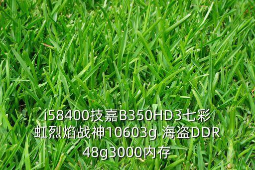 i58400技嘉B350HD3七彩虹烈焰戰(zhàn)神10603g 海盜DDR48g3000內(nèi)存