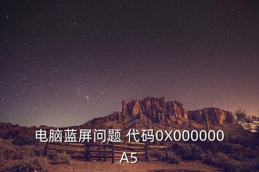 0x000000a5，0x000000A5這是什么代碼是什么出問(wèn)題呢