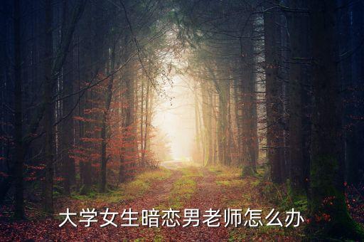 大學(xué)女生暗戀男老師怎么辦