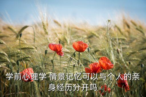 學(xué)前心理學(xué) 情景記憶可以與個人的親身經(jīng)歷分開嗎