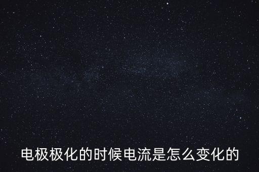 電極極化的時(shí)候電流是怎么變化的