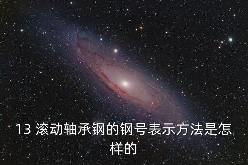 13 滾動(dòng)軸承鋼的鋼號(hào)表示方法是怎樣的