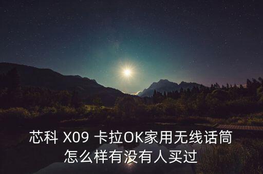 芯科 X09 卡拉OK家用無線話筒怎么樣有沒有人買過