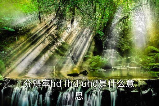 分辨率hd fhd uhd是什么意思