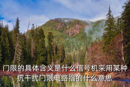 門限的具體含義是什么信號機(jī)采用某種抗干擾門限電路指的什么意思