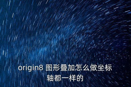 origin8 圖形疊加怎么做坐標(biāo)軸都一樣的