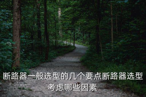 斷路器一般選型的幾個要點(diǎn)斷路器選型考慮哪些因素