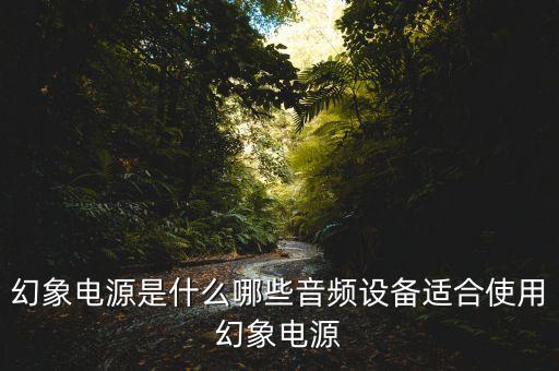 幻象電源是什么哪些音頻設(shè)備適合使用幻象電源