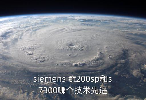 siemens et200sp和s7300哪個技術(shù)先進