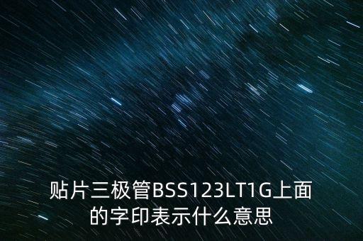 貼片三極管BSS123LT1G上面的字印表示什么意思