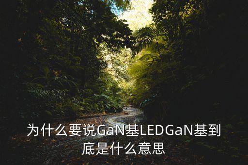 為什么要說GaN基LEDGaN基到底是什么意思