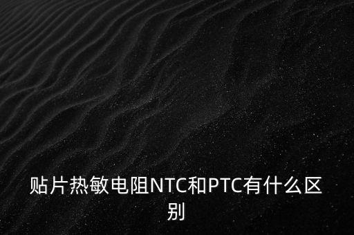貼片熱敏電阻NTC和PTC有什么區(qū)別