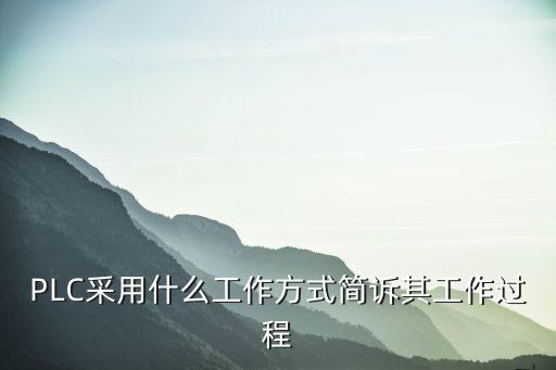 PLC采用什么工作方式簡訴其工作過程