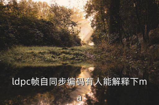 LDPC，ldpc幀自同步編碼有人能解釋下ma