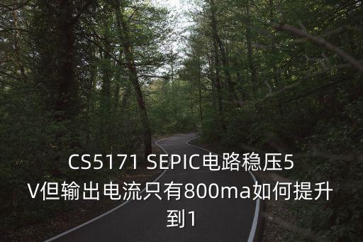 CS5171 SEPIC電路穩(wěn)壓5V但輸出電流只有800ma如何提升到1