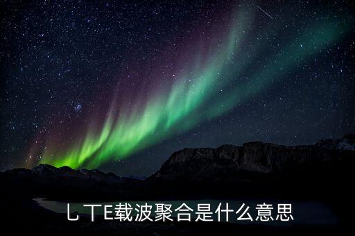 乚丅E載波聚合是什么意思