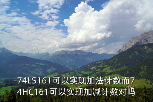 74LS161可以實(shí)現(xiàn)加法計(jì)數(shù)而74HC161可以實(shí)現(xiàn)加減計(jì)數(shù)對(duì)嗎