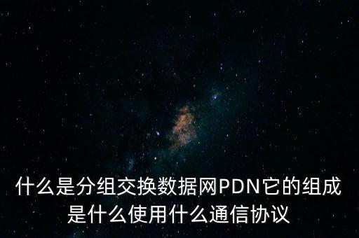 什么是分組交換數(shù)據(jù)網(wǎng)PDN它的組成是什么使用什么通信協(xié)議