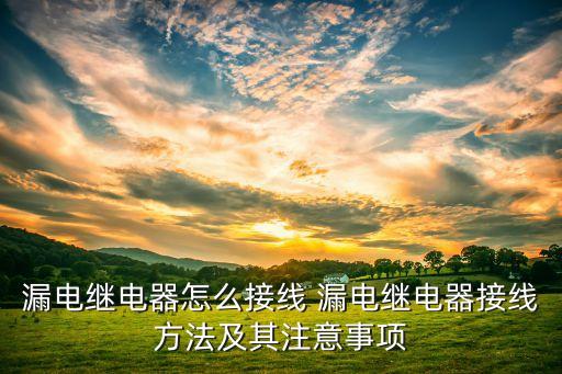 漏電繼電器，漏電繼電器怎么接線 漏電繼電器接線方法及其注意事項(xiàng)
