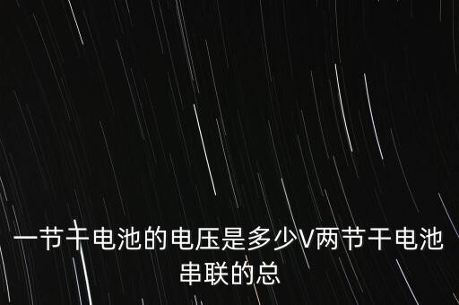 一節(jié)干電池的電壓是多少V兩節(jié)干電池串聯(lián)的總
