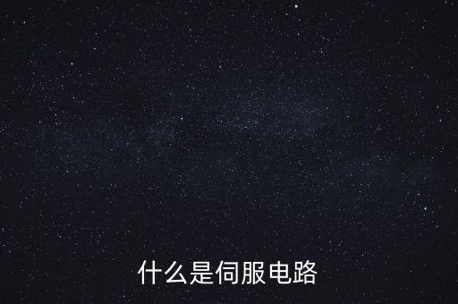 伺服是什么意思，什么是伺服電路