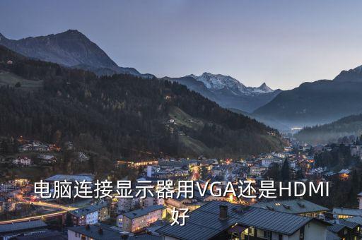 電腦連接顯示器用VGA還是HDMI好