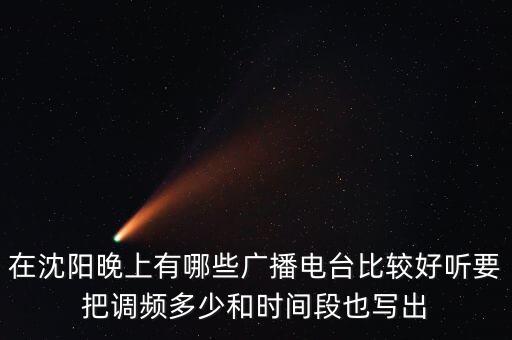 在沈陽(yáng)晚上有哪些廣播電臺(tái)比較好聽要把調(diào)頻多少和時(shí)間段也寫出