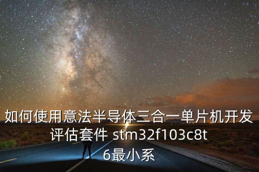 stm32f103c8t6最小系統(tǒng)，如何使用意法半導(dǎo)體三合一單片機開發(fā)評估套件 stm32f103c8t6最小系