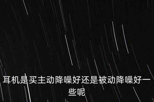 耳機(jī)是買主動降噪好還是被動降噪好一些呢