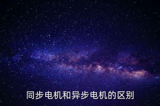 異步電機(jī)和同步電機(jī)的區(qū)別，異步電機(jī)和同步電機(jī)區(qū)別