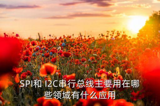SPI和 I2C串行總線主要用在哪些領域有什么應用