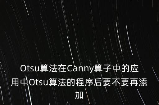 Otsu算法在Canny算子中的應(yīng)用中Otsu算法的程序后要不要再添加
