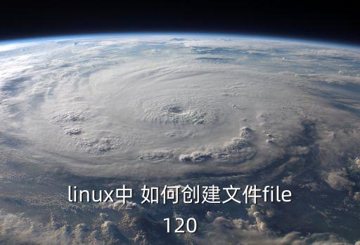 linux中 如何創(chuàng)建文件file120