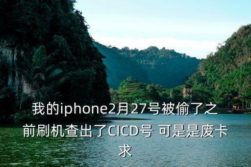 cicd，我的iphone2月27號(hào)被偷了之前刷機(jī)查出了CICD號(hào) 可是是廢卡求