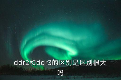 ddr2和ddr3的區(qū)別是區(qū)別很大嗎