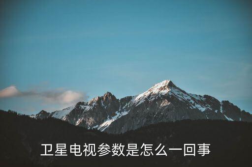 衛(wèi)星電視參數(shù)，衛(wèi)星電視參數(shù)是什么
